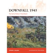 Downfall 1945 The Fall of Hitler’s Third Reich 9781472811431