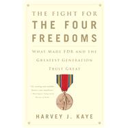 The Fight for the Four Freedoms What Made FDR and the Greatest Generation Truly Great 9781451691443