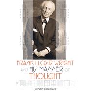 Frank Lloyd Wright and His Manner of Thought 9780299301446