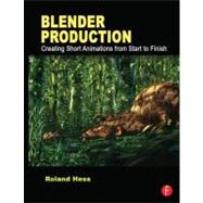 Blender Production: Creating Short Animations from Start to Finish 9780240821450