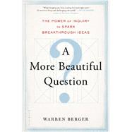 A More Beautiful Question The Power of Inquiry to Spark Breakthrough Ideas 9781620401453