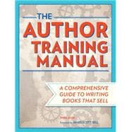 The Author Training Manual: Develop Marketable Ideas, Craft Books That Sell, Become the Author Publishers Want, and Self-Publish Effectively 9781599631455