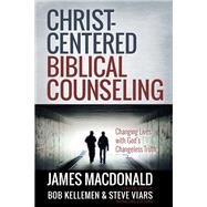 Christ-Centered Biblical Counseling : Changing Lives with God's Changeless Truth 9780736951456