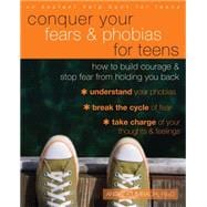 Conquer Your Fears and Phobias for Teens: How to Build Courage and Stop Fear from Holding You Back 9781626251458