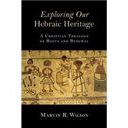 Exploring Our Hebraic Heritage: A Christian Theology of Roots and Renewal 9780802871459