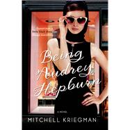 Being Audrey Hepburn A Novel 9781250001467