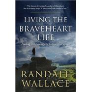 Living the Braveheart Life: Finding the Courage to Follow Your Heart 9780718031473