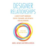 Designer Relationships A Guide to Happy Monogamy, Positive Polyamory, and Optimistic Open Relationships 9781627781473