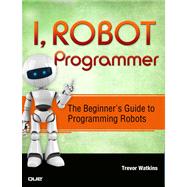 I, Robot Programmer The Beginner's Guide to Programming Robots 9780789751485
