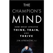 The Champion's Mind How Great Athletes Think, Train, and Thrive 9781623361488