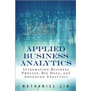 Applied Business Analytics Integrating Business Process, Big Data, and Advanced Analytics 9780133481501