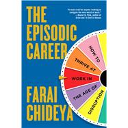The Episodic Career How to Thrive at Work in the Age of Disruption 9781476751504