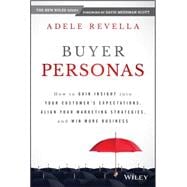 Buyer Personas: How to Gain Insight into Your Customers' Expectations, Align Your Marketing Strategies, and Win More Business 9781118961506