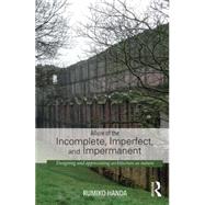 Allure of the Incomplete, Imperfect, and Impermanent: Designing and Appreciating Architecture as Nature 9780415741507