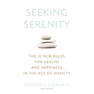 Seeking Serenity The 10 New Rules for Health and Happiness in the Age of Anxiety 9780451471512