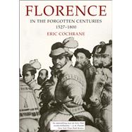 Florence in the Forgotten Centuries, 1527-1800: A History of Florence and the Florentines in the Age of the Grand Dukes 9780226111513