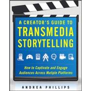 A Creator's Guide to Transmedia Storytelling: How to Captivate and Engage Audiences across Multiple Platforms 9780071791526