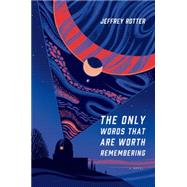 The Only Words That Are Worth Remembering A Novel 9781627791526