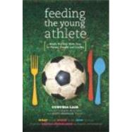 Feeding the Young Athlete Sports Nutrition Made Easy for Players, Parents, and Coaches 9780983661528