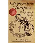 Unlocking the Secrets to Scorpios How People of Every Sign Can Effectively Handle the Scorpios in Their Lives 9781624141539