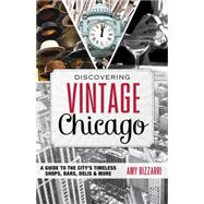 Discovering Vintage Chicago: A Guide to the City's Timeless Shops, Bars, Delis & More 9781493001545