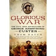 Glorious War The Civil War Adventures of George Armstrong Custer 9781250061546