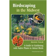 Birdscaping in the Midwest : A Guide to Gardening with Native Plants to Attract Birds 9780299291549