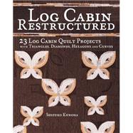 Log Cabin Restructured: 23 Log Cabin Quilt Projects Made With Triangles, Diamonds, Hexagons and Curves 9781440241550