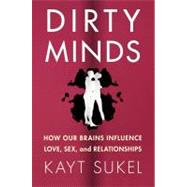 Dirty Minds How Our Brains Influence Love, Sex, and Relationships 9781451611557