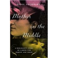 Mother in the Middle: A Biologist's Story of Caring for Parent and Child 9781416541561