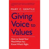 Giving Voice to Values : How to Speak Your Mind When You Know What's Right 9780300181562