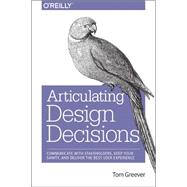 Articulating Design Decisions: Communicate With Stakeholders, Keep Your Sanity, and Deliver the Best User Experience 9781491921562
