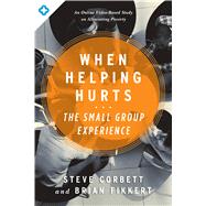 When Helping Hurts: The Small Group Experience An Online Video-Based Study on Alleviating Poverty 9780802411563