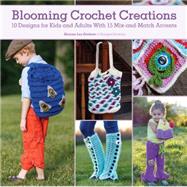 Blooming Crochet Creations: 10 Designs for Kids and Adults With 15 Mix-and-match Accents 9781440241567