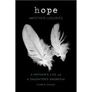 Hope and Other Luxuries: A Mother's Life With a Daughter's Anorexia 9781452121567