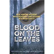Blood on the Leaves: Real Hunting Accident Investigations-and Lessons in Hunter Safety 9781586671570