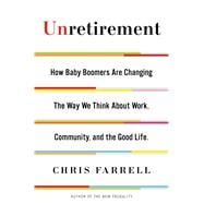 Unretirement How Baby Boomers are Changing the Way We Think About Work, Community, and the Good Life 9781620401576