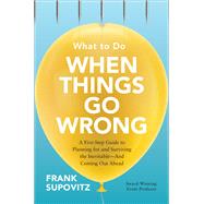 What to Do When Things Go Wrong: A Five-Step Guide to Planning for and Surviving the Inevitable—And Coming Out Ahead 9781260441581