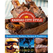 Barbecue Lover's Kansas City Style Restaurants, Markets, Recipes & Traditions 9781493001583