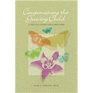Companioning the Grieving Child : A Soulful Guide for Caregivers 9781617221583