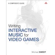 Writing Interactive Music for Video Games A Composer's Guide 9780321961587
