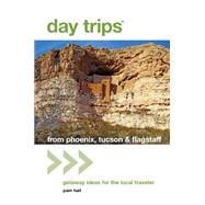 Day Trips® from Phoenix, Tucson & Flagstaff, 12th Getaway Ideas for the Local Traveler 9781493001590