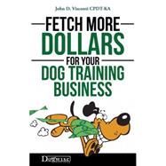 Fetch More Dollars for Your Dog Training Business 9781617811593