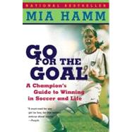 Go for the Goal : A Champion's Guide to Winning in Soccer and Life 9780060931599
