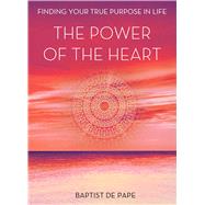 The Power of the Heart Finding Your True Purpose in Life 9781476771601