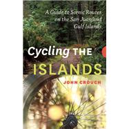 Cycling the Islands A Guide to Scenic Routes on the San Juan and Gulf Islands 9781771601610