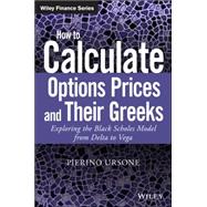 How to Calculate Options Prices and Their Greeks: Exploring the Black Scholes Model from Delta to Vega 9781119011620