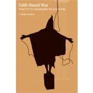Faith-Based War: From 9/11 to Catastrophic Success in Iraq 9781845531621