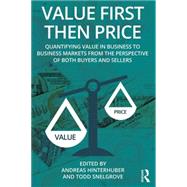 Value First then Price: Quantifying value in Business to Business markets from the perspective of both buyers and sellers 9781138101630