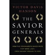 The Savior Generals How Five Great Commanders Saved Wars That Were Lost - From Ancient Greece to Iraq 9781608191635